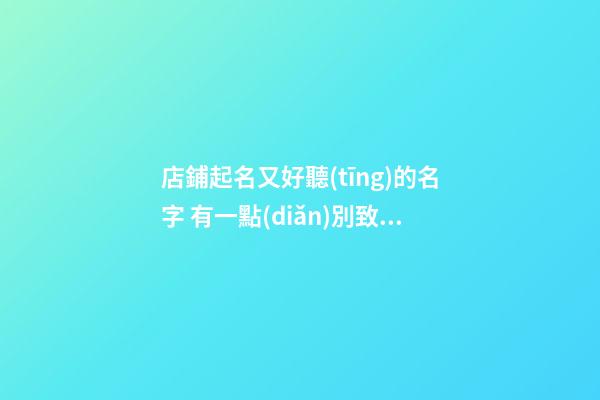 店鋪起名又好聽(tīng)的名字 有一點(diǎn)別致店名-第1張-店鋪起名-玄機(jī)派